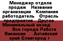 Менеджер отдела продаж › Название организации ­ Компания-работодатель › Отрасль предприятия ­ Другое › Минимальный оклад ­ 30 000 - Все города Работа » Вакансии   . Алтайский край,Славгород г.